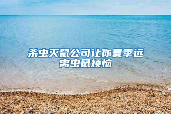 杀虫灭鼠公司让你夏季远离虫鼠烦恼