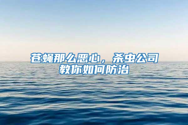 苍蝇那么恶心，杀虫公司教你如何防治