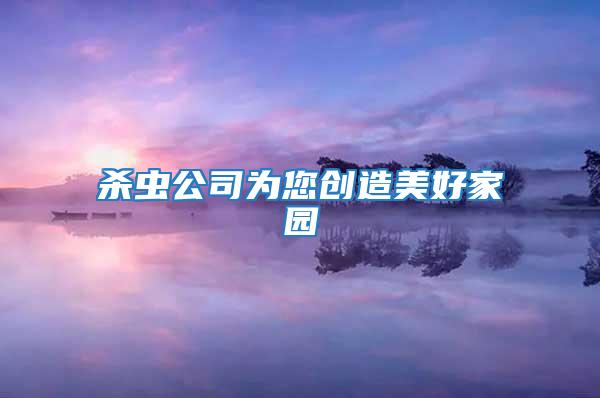 杀虫公司为您创造美好家园