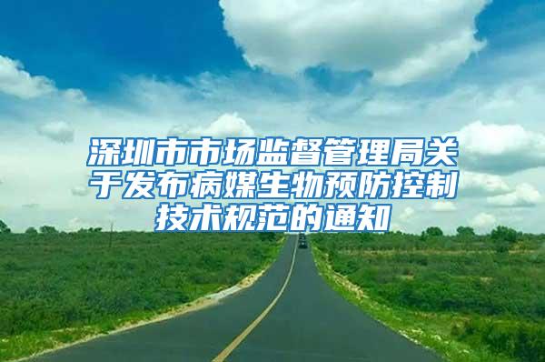 深圳市市场监督管理局关于发布病媒生物预防控制技术规范的通知