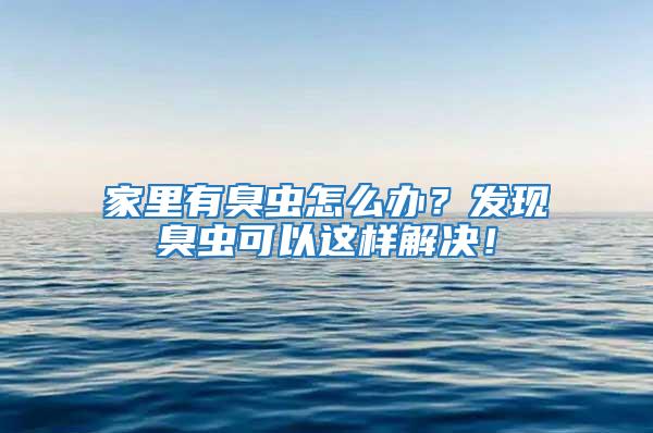 家里有臭虫怎么办？发现臭虫可以这样解决！