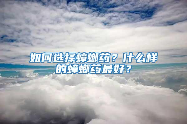 如何选择蟑螂药？什么样的蟑螂药最好？