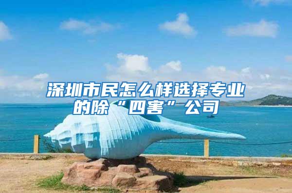 深圳市民怎么样选择专业的除“四害”公司