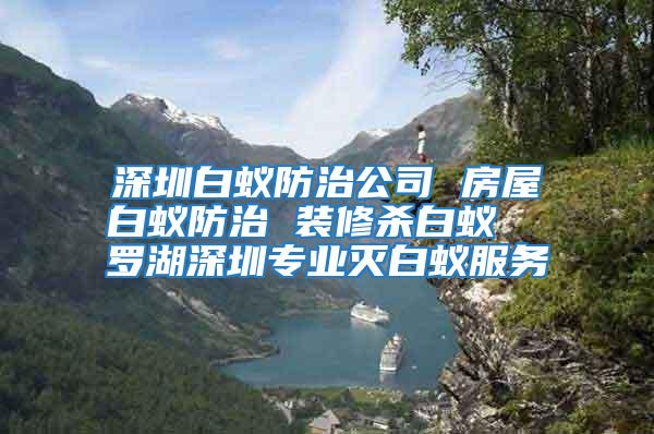 深圳白蚁防治公司 房屋白蚁防治 装修杀白蚁  罗湖深圳专业灭白蚁服务