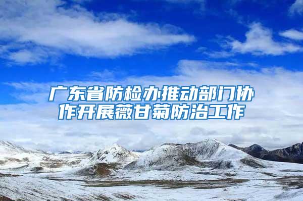 广东省防检办推动部门协作开展薇甘菊防治工作