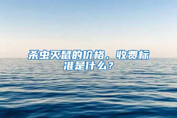 杀虫灭鼠的价格，收费标准是什么？