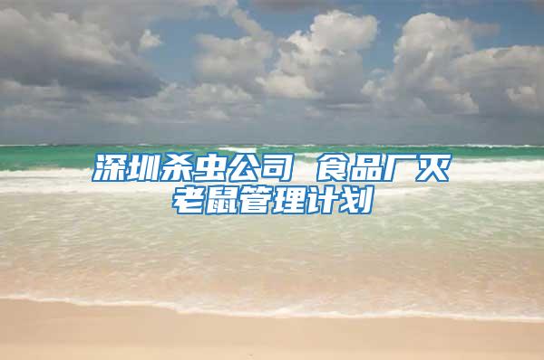 深圳杀虫公司 食品厂灭老鼠管理计划