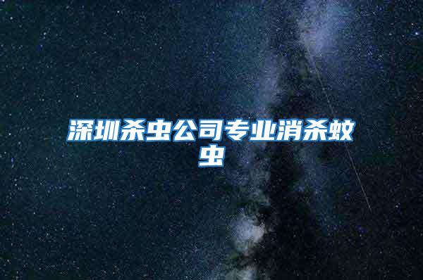 深圳杀虫公司专业消杀蚊虫