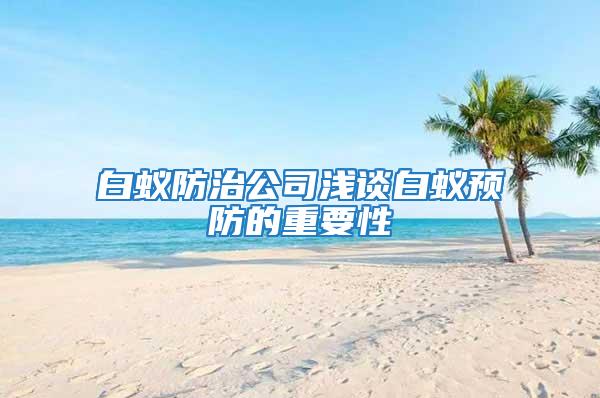 白蚁防治公司浅谈白蚁预防的重要性