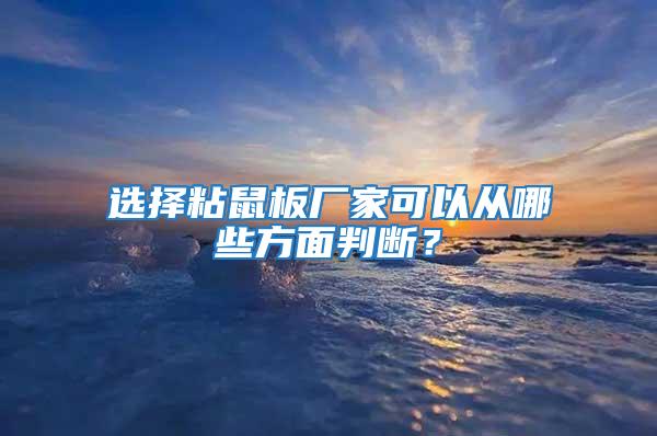 选择粘鼠板厂家可以从哪些方面判断？