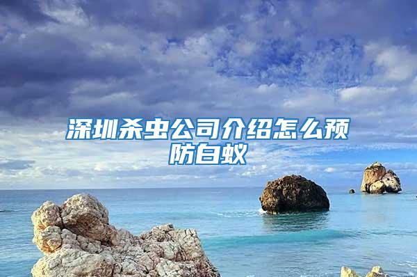 深圳杀虫公司介绍怎么预防白蚁