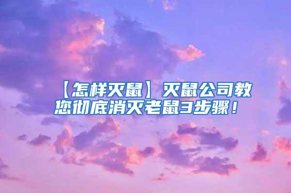 【怎样灭鼠】灭鼠公司教您彻底消灭老鼠3步骤！