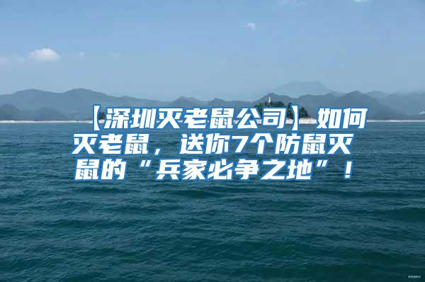 【深圳灭老鼠公司】如何灭老鼠，送你7个防鼠灭鼠的“兵家必争之地”！