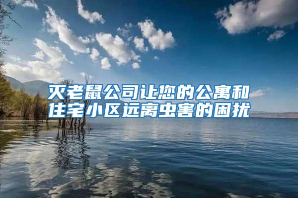 灭老鼠公司让您的公寓和住宅小区远离虫害的困扰