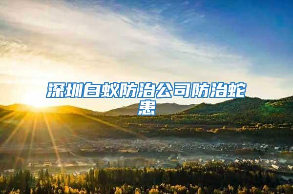 深圳白蚁防治公司防治蛇患