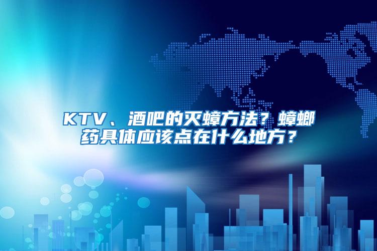 KTV、酒吧的灭蟑方法？蟑螂药具体应该点在什么地方？