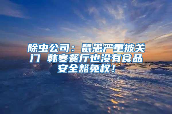 除虫公司：鼠患严重被关门 韩寒餐厅也没有食品安全豁免权！