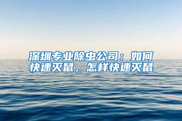 深圳专业除虫公司：如何快速灭鼠，怎样快速灭鼠