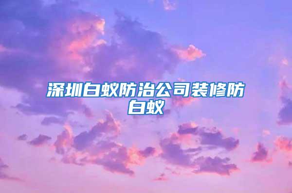 深圳白蚁防治公司装修防白蚁