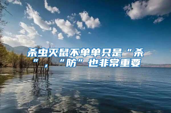 杀虫灭鼠不单单只是“杀”，“防”也非常重要