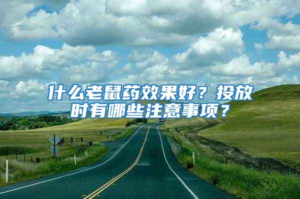 什么老鼠药效果好？投放时有哪些注意事项？