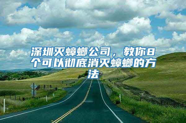 深圳灭蟑螂公司，教你8个可以彻底消灭蟑螂的方法