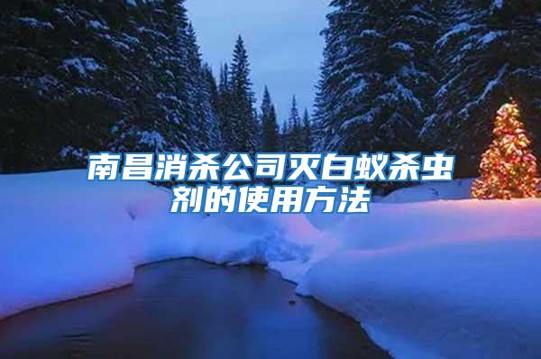 南昌消杀公司灭白蚁杀虫剂的使用方法