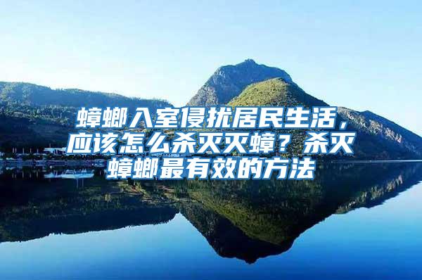 蟑螂入室侵扰居民生活，应该怎么杀灭灭蟑？杀灭蟑螂最有效的方法