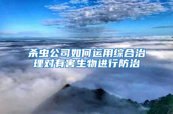 杀虫公司如何运用综合治理对有害生物进行防治