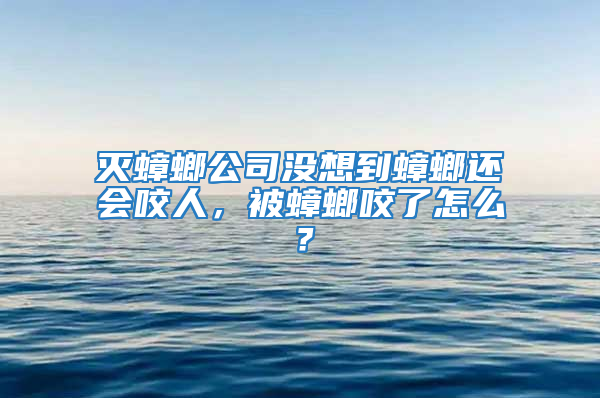 灭蟑螂公司没想到蟑螂还会咬人，被蟑螂咬了怎么？