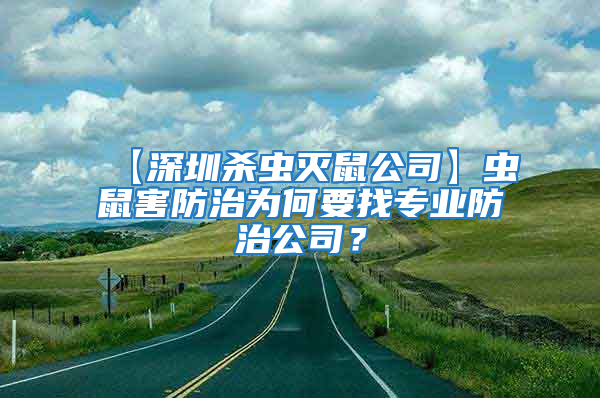 【深圳杀虫灭鼠公司】虫鼠害防治为何要找专业防治公司？