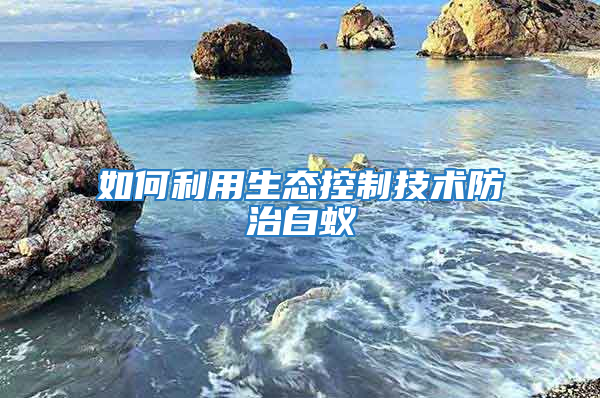 如何利用生态控制技术防治白蚁