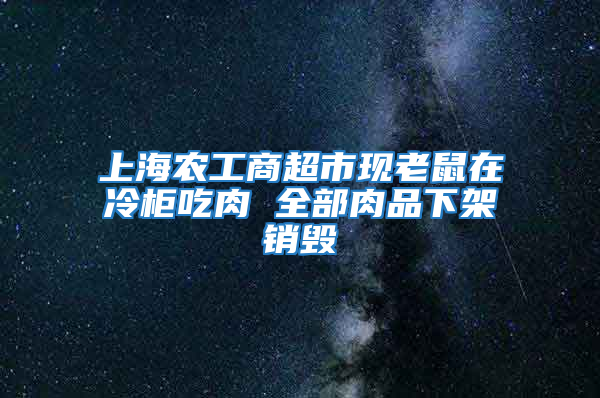 上海农工商超市现老鼠在冷柜吃肉 全部肉品下架销毁