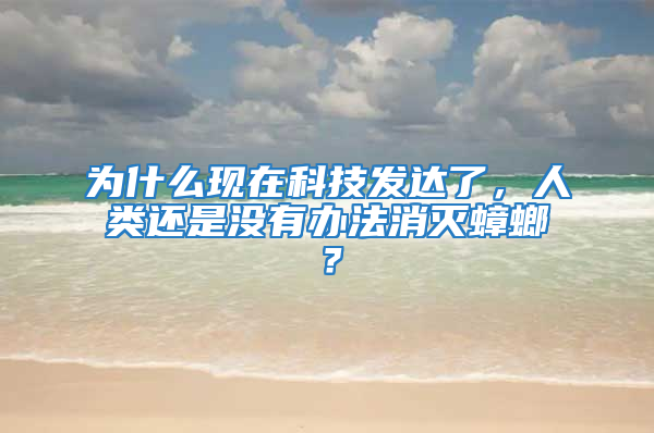 为什么现在科技发达了，人类还是没有办法消灭蟑螂？