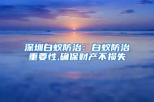 深圳白蚁防治：白蚁防治重要性,确保财产不损失