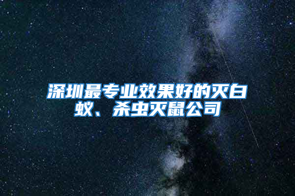 深圳最专业效果好的灭白蚁、杀虫灭鼠公司