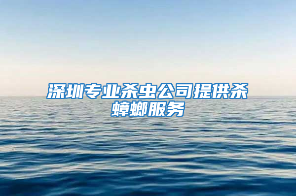 深圳专业杀虫公司提供杀蟑螂服务