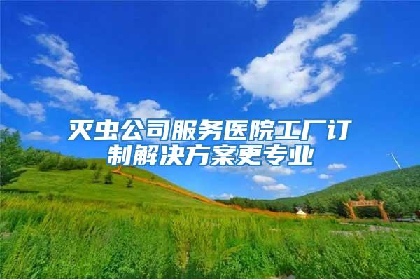 灭虫公司服务医院工厂订制解决方案更专业