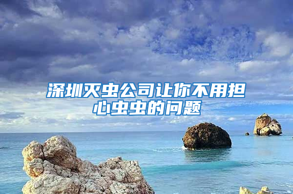 深圳灭虫公司让你不用担心虫虫的问题