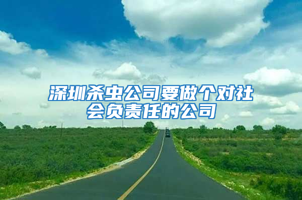 深圳杀虫公司要做个对社会负责任的公司