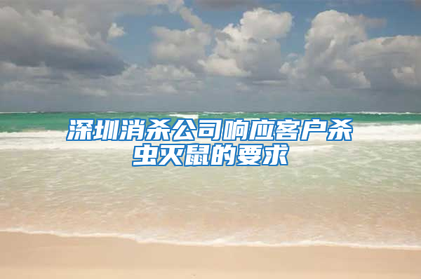 深圳消杀公司响应客户杀虫灭鼠的要求