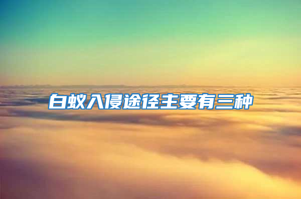 白蚁入侵途径主要有三种