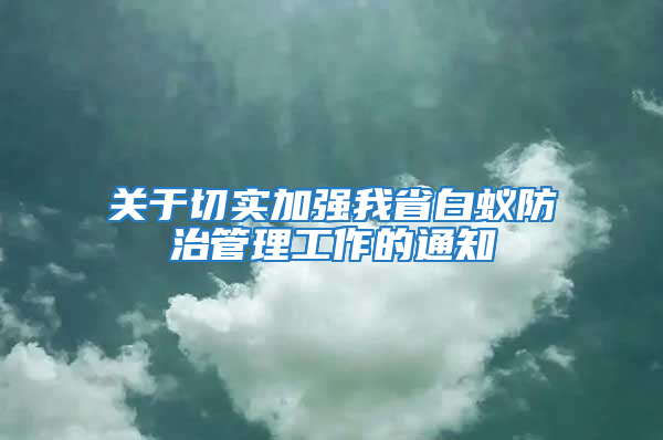 关于切实加强我省白蚁防治管理工作的通知