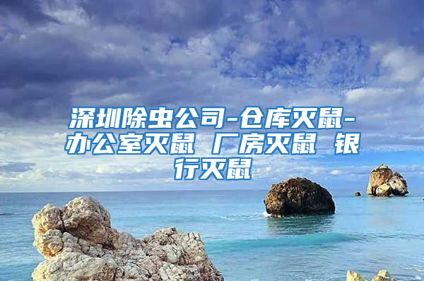 深圳除虫公司-仓库灭鼠-办公室灭鼠 厂房灭鼠 银行灭鼠