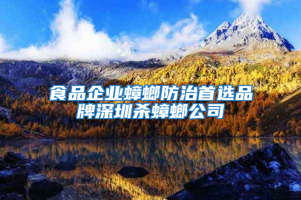 食品企业蟑螂防治首选品牌深圳杀蟑螂公司