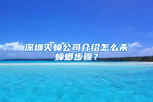 深圳灭蟑公司介绍怎么杀蟑螂步骤？