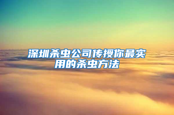 深圳杀虫公司传授你最实用的杀虫方法