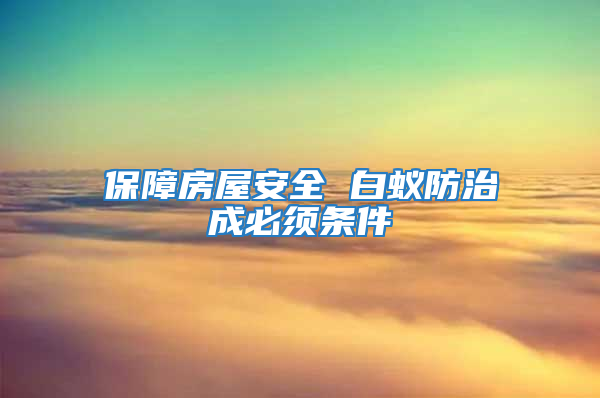 保障房屋安全 白蚁防治成必须条件