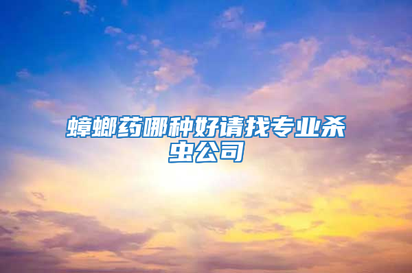 蟑螂药哪种好请找专业杀虫公司