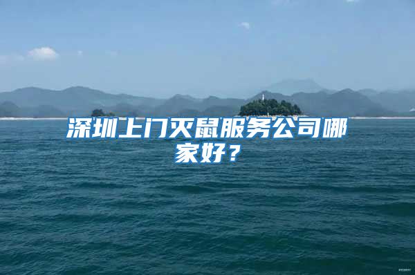 深圳上门灭鼠服务公司哪家好？